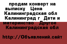 продам конверт на выписку › Цена ­ 1 800 - Калининградская обл., Калининград г. Дети и материнство » Другое   . Калининградская обл.